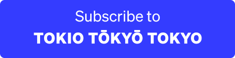 subscribe to TOKIO TÅŒKYÅŒ TOKYO